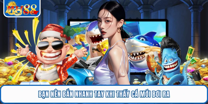 Bạn nên bắn nhanh tay khi thấy cá mới bơi ra