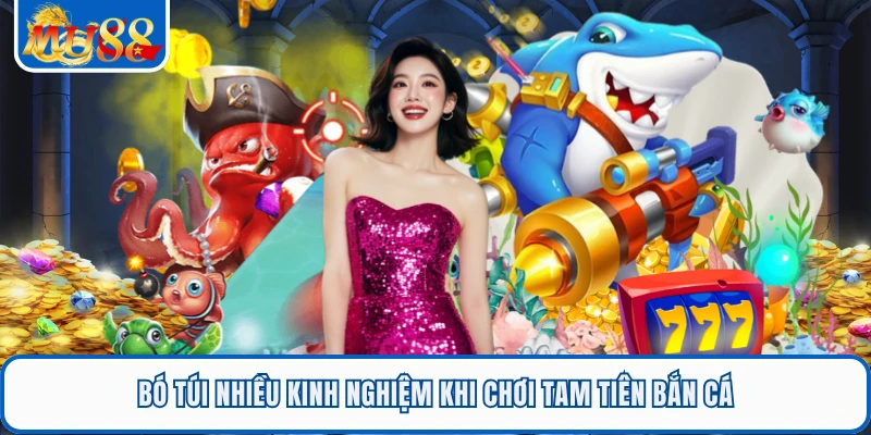 Bó túi nhiều kinh nghiệm khi chơi tam tiên bắn cá