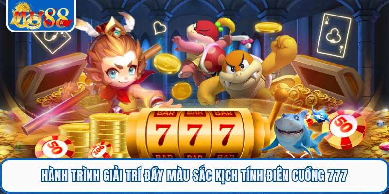 Hành trình giải trí đầy màu sắc kịch tính Điên cuồng 777 