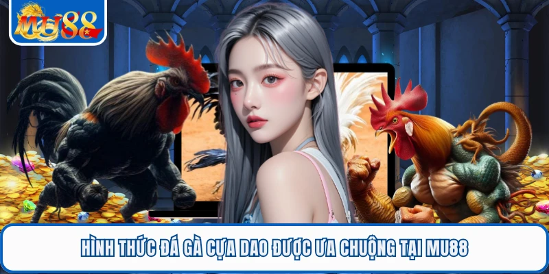 Hình thức đá gà cựa dao được ưa chuộng tại MU88