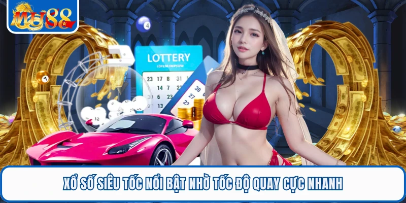 Xổ số siêu tốc nổi bật nhờ tốc độ quay cực nhanh